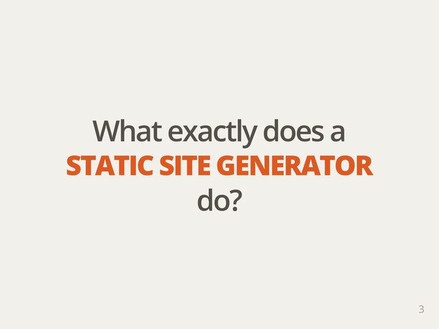 What exactly does a
STATIC SITE GENERATOR
do?
3
