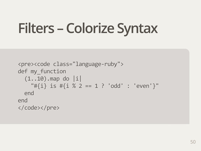 Filters – Colorize Syntax
<pre><code>
def  my_function
    (1..10).map  do  |i|
        "#{i}  is  #{i  %  2  ==  1  ?  'odd'  :  'even'}"
    end
end
</code></pre>
50
