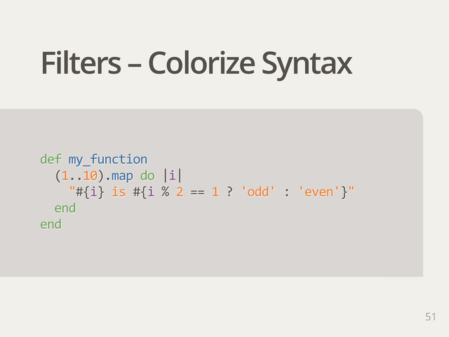 Filters – Colorize Syntax
def  my_function
    (1..10).map  do  |i|
        "#{i}  is  #{i  %  2  ==  1  ?  'odd'  :  'even'}"
    end
end
51
