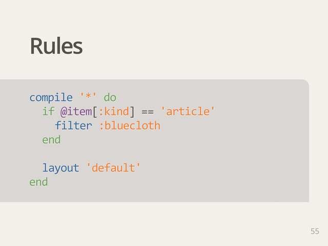 Rules
55
compile  '*'  do
if  @item[:kind]  ==  'article'
filter  :bluecloth
end
layout  'default'
end
