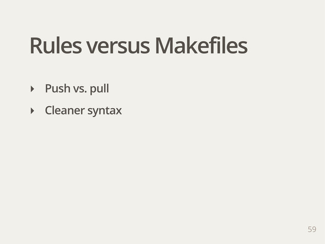 Rules versus Makefiles
59
‣ Push vs. pull
‣ Cleaner syntax
