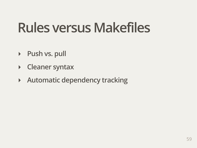 Rules versus Makefiles
59
‣ Push vs. pull
‣ Cleaner syntax
‣ Automatic dependency tracking
