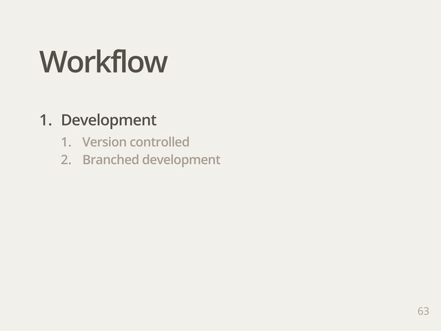 Workflow
63
1. Development
1. Version controlled
2. Branched development
