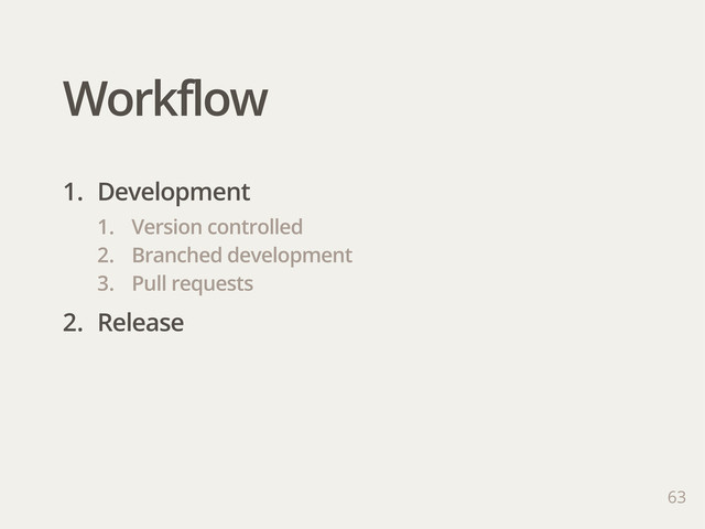 Workflow
63
1. Development
1. Version controlled
2. Branched development
3. Pull requests
2. Release
