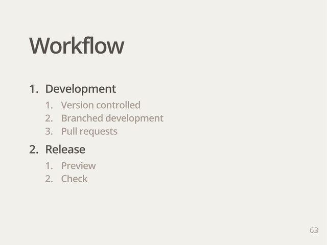 Workflow
63
1. Development
1. Version controlled
2. Branched development
3. Pull requests
2. Release
1. Preview
2. Check
