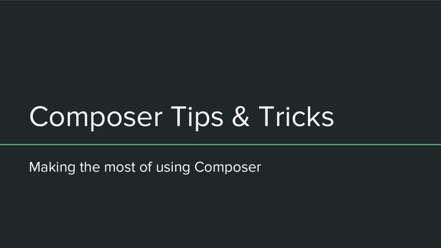 Composer Tips & Tricks
Making the most of using Composer
