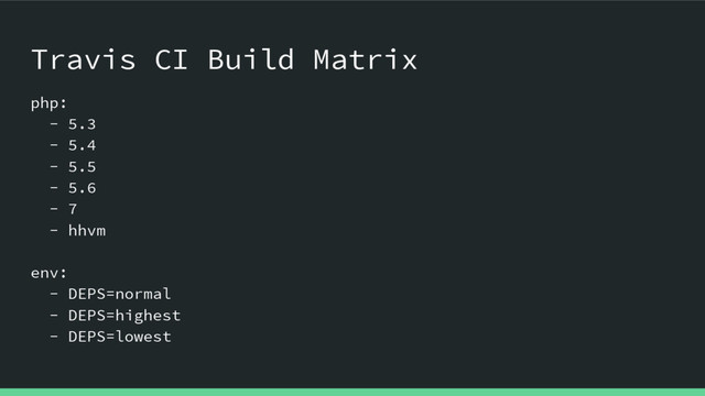 Travis CI Build Matrix
php:
- 5.3
- 5.4
- 5.5
- 5.6
- 7
- hhvm
env:
- DEPS=normal
- DEPS=highest
- DEPS=lowest
