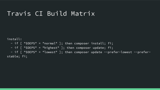Travis CI Build Matrix
install:
- if [ "$DEPS" = "normal" ]; then composer install; fi;
- if [ "$DEPS" = "highest" ]; then composer update; fi;
- if [ "$DEPS" = "lowest" ]; then composer update --prefer-lowest --prefer-
stable; fi;
