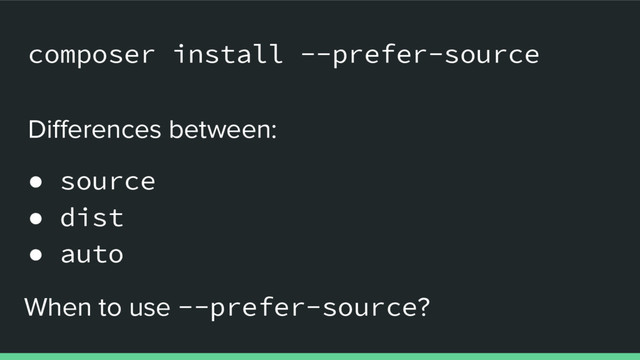 composer install --prefer-source
Differences between:
● source
● dist
● auto
When to use --prefer-source?
