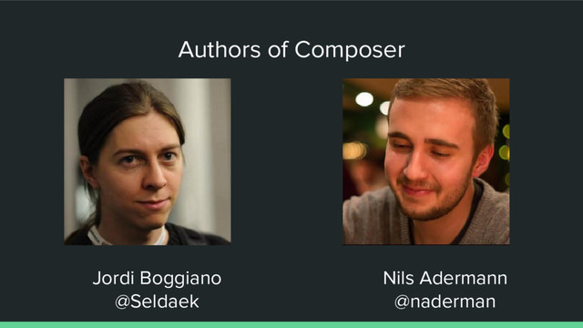 Authors of Composer
Jordi Boggiano
@Seldaek
Nils Adermann
@naderman
