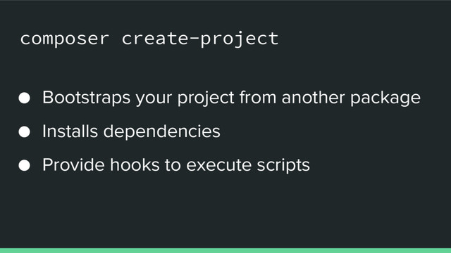 composer create-project
● Bootstraps your project from another package
● Installs dependencies
● Provide hooks to execute scripts

