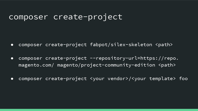 ● composer create-project fabpot/silex-skeleton 
● composer create-project --repository-url=https://repo.
magento.com/ magento/project-community-edition 
● composer create-project / foo
composer create-project
