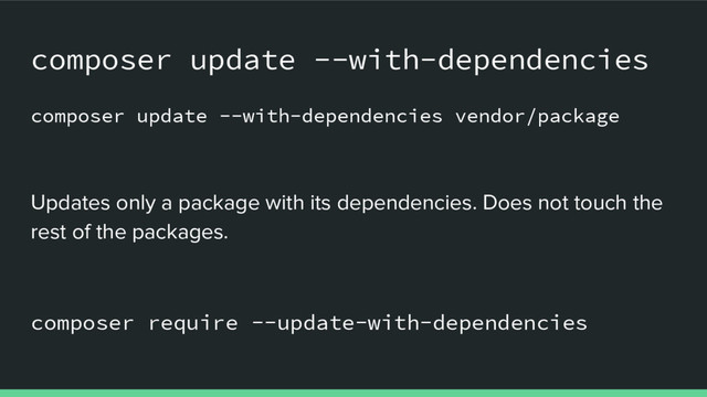 composer update --with-dependencies
composer update --with-dependencies vendor/package
Updates only a package with its dependencies. Does not touch the
rest of the packages.
composer require --update-with-dependencies
