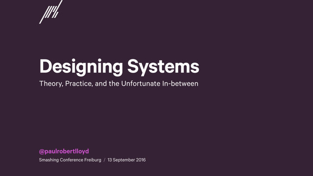 Designing Systems
Theory, Practice, and the Unfortunate In-between
@paulrobertlloyd
Smashing Conference Freiburg / 13 September 2016
