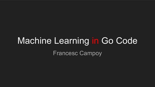 Machine Learning in Go Code
Francesc Campoy
