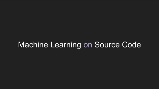 Machine Learning on Source Code
