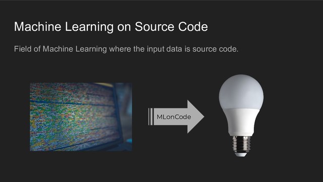 Machine Learning on Source Code
Field of Machine Learning where the input data is source code.
MLonCode
