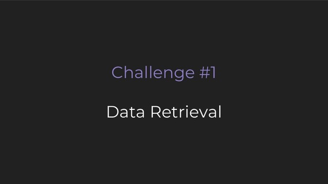 Challenge #1
Data Retrieval
