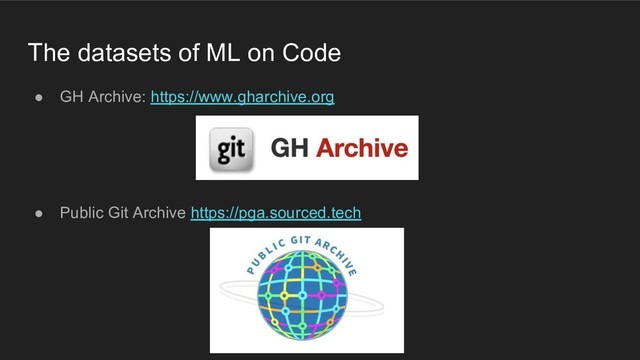 The datasets of ML on Code
● GH Archive: https://www.gharchive.org
● Public Git Archive https://pga.sourced.tech
