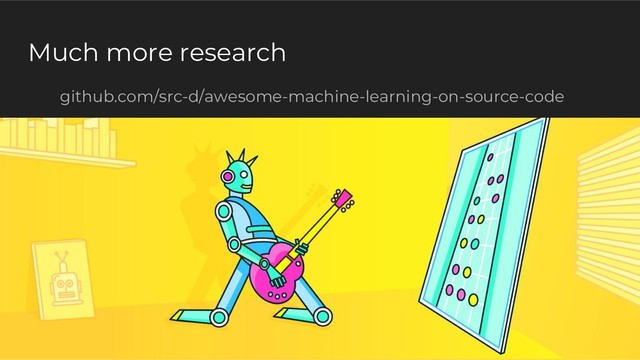 Much more research
github.com/src-d/awesome-machine-learning-on-source-code
