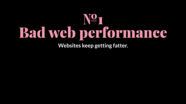 №1
Bad web performance
Websites keep getting fatter.
