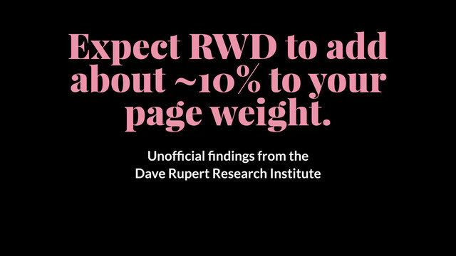 Expect RWD to add
about ~10% to your
page weight.
Unofﬁcial ﬁndings from the
Dave Rupert Research Institute
