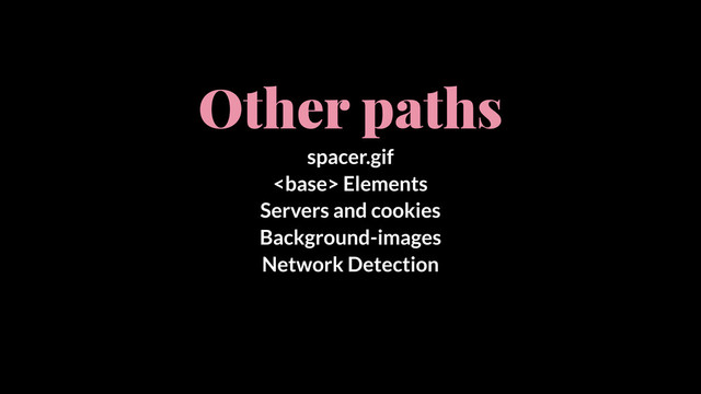 Other paths
spacer.gif
 Elements
Servers and cookies
Background-images
Network Detection
