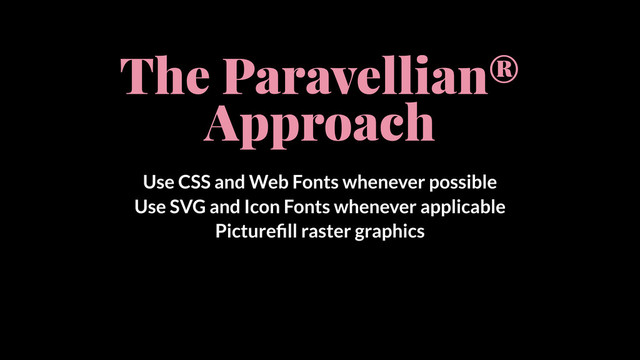 The Paravellian®
Approach
Use CSS and Web Fonts whenever possible
Use SVG and Icon Fonts whenever applicable
Pictureﬁll raster graphics
