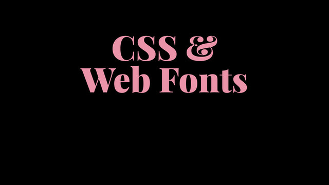 CSS &
Web Fonts
