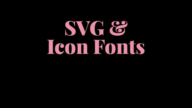 SVG &
Icon Fonts
