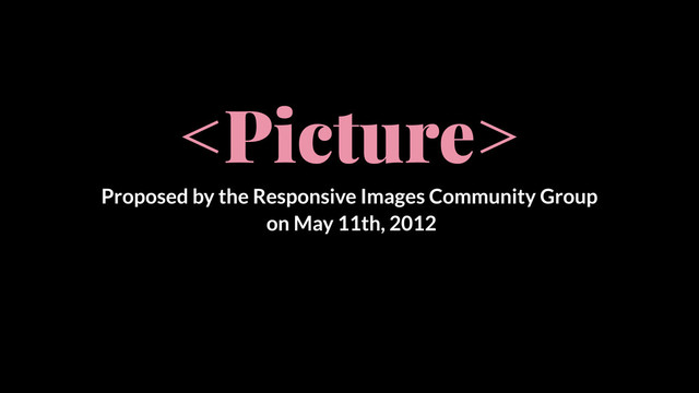 
Proposed by the Responsive Images Community Group
on May 11th, 2012
