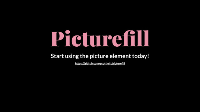 Pictureﬁll
https://github.com/scottjehl/pictureﬁll
Start using the picture element today!
