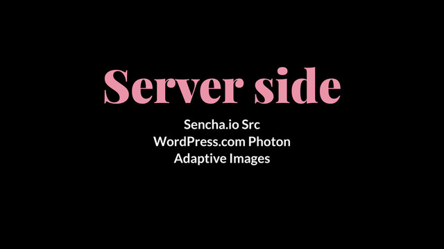 Server side
Sencha.io Src
WordPress.com Photon
Adaptive Images

