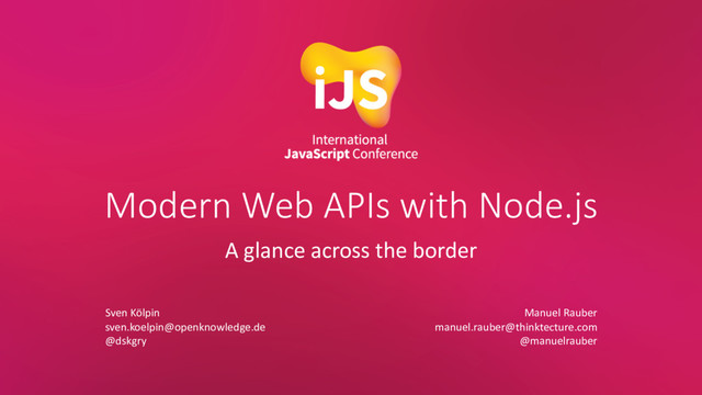 Modern Web APIs with Node.js
A glance across the border
Sven Kölpin
sven.koelpin@openknowledge.de
@dskgry
Manuel Rauber
manuel.rauber@thinktecture.com
@manuelrauber
