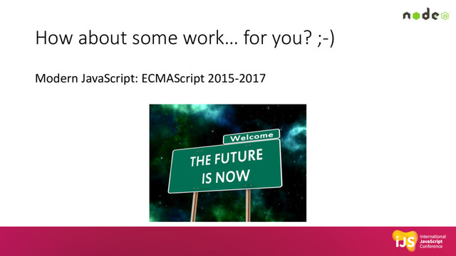 How about some work… for you? ;-)
Modern JavaScript: ECMAScript 2015-2017
