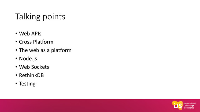Talking points
• Web APIs
• Cross Platform
• The web as a platform
• Node.js
• Web Sockets
• RethinkDB
• Testing
