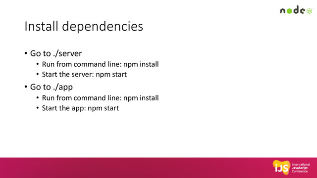 Install dependencies
• Go to ./server
• Run from command line: npm install
• Start the server: npm start
• Go to ./app
• Run from command line: npm install
• Start the app: npm start
