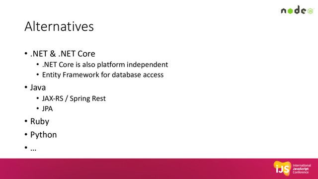 Alternatives
• .NET & .NET Core
• .NET Core is also platform independent
• Entity Framework for database access
• Java
• JAX-RS / Spring Rest
• JPA
• Ruby
• Python
• …
