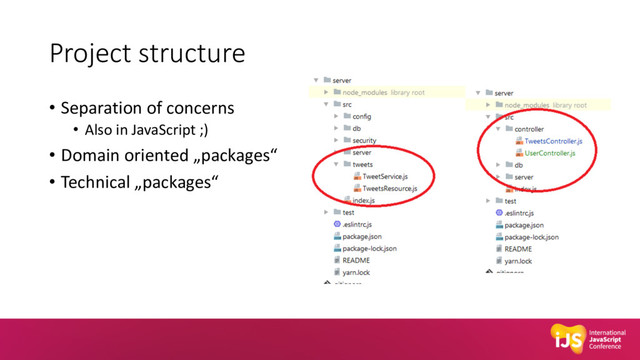 Project structure
• Separation of concerns
• Also in JavaScript ;)
• Domain oriented „packages“
• Technical „packages“
