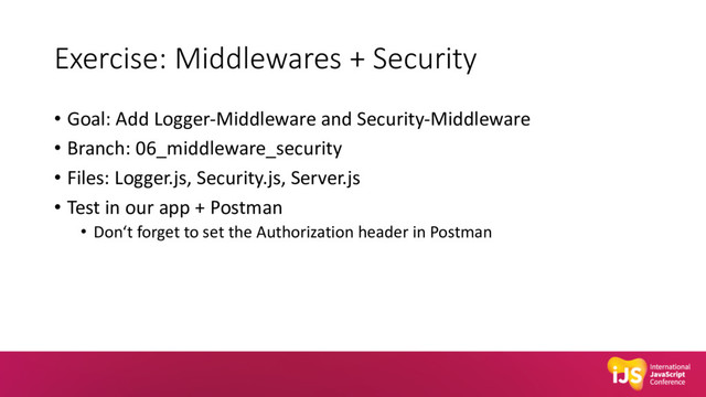 Exercise: Middlewares + Security
• Goal: Add Logger-Middleware and Security-Middleware
• Branch: 06_middleware_security
• Files: Logger.js, Security.js, Server.js
• Test in our app + Postman
• Don‘t forget to set the Authorization header in Postman
