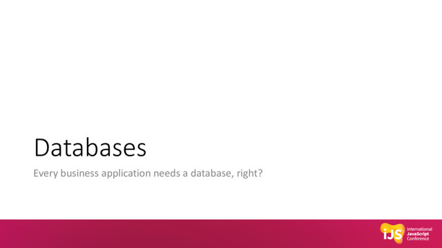 Databases
Every business application needs a database, right?
