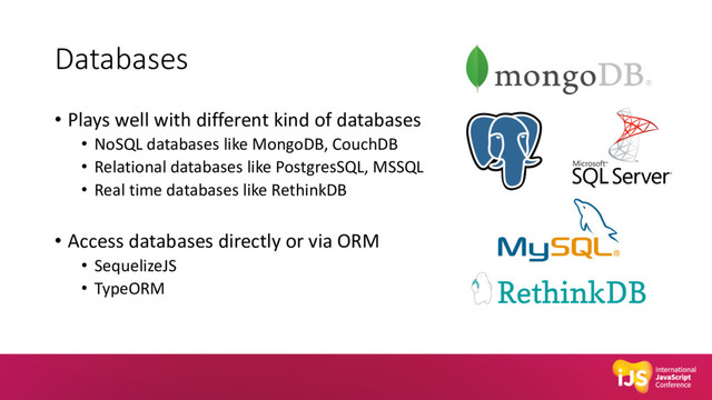 Databases
• Plays well with different kind of databases
• NoSQL databases like MongoDB, CouchDB
• Relational databases like PostgresSQL, MSSQL
• Real time databases like RethinkDB
• Access databases directly or via ORM
• SequelizeJS
• TypeORM
