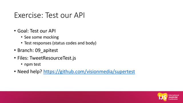 Exercise: Test our API
• Goal: Test our API
• See some mocking
• Test responses (status codes and body)
• Branch: 09_apitest
• Files: TweetResourceTest.js
• npm test
• Need help? https://github.com/visionmedia/supertest
