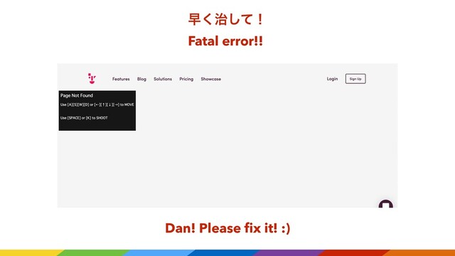 ૣ࣏ͯ͘͠ʂ
Fatal error!!
Dan! Please ﬁx it! :)
