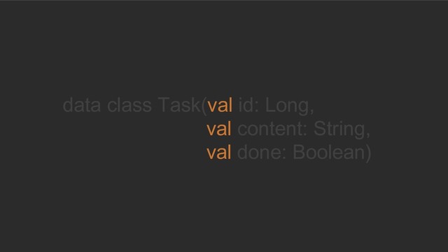 © 2019, Amazon Web Services, Inc. or its Affiliates. All rights reserved.
data class Task(val id: Long,
val content: String,
val done: Boolean)
