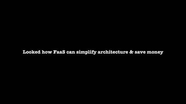 Looked how FaaS can simplify architecture & save money
