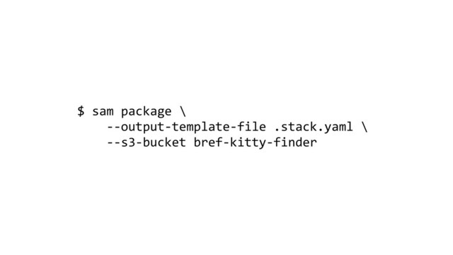 $ sam package \
--output-template-file .stack.yaml \
--s3-bucket bref-kitty-finder
