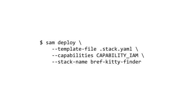 $ sam deploy \
--template-file .stack.yaml \
--capabilities CAPABILITY_IAM \
--stack-name bref-kitty-finder
