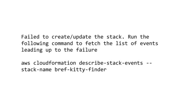Failed to create/update the stack. Run the
following command to fetch the list of events
leading up to the failure
aws cloudformation describe-stack-events --
stack-name bref-kitty-finder
