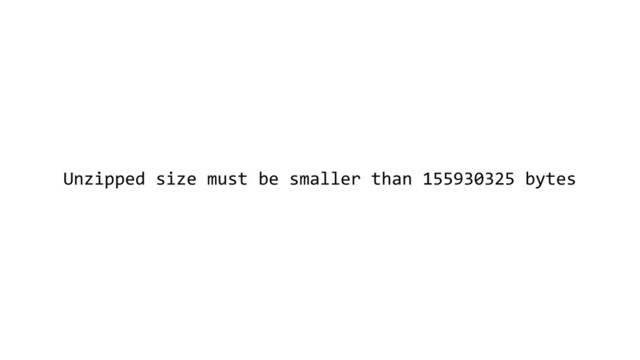 Unzipped size must be smaller than 155930325 bytes

